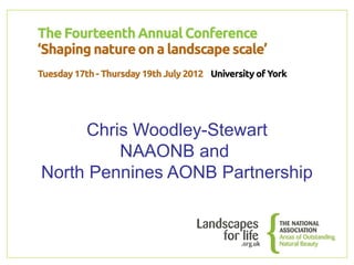 Chris Woodley-Stewart
         NAAONB and
North Pennines AONB Partnership
 