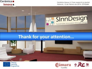 Cerámica Innova 4: From research to market
Valencia, 12 de Febrero de 2014- CEVISAMA

Thank for your attention…

 