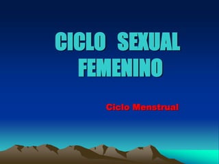 CICLO SEXUAL 
FEMENINO 
Ciclo Menstrual 
 