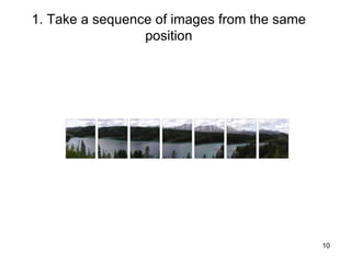 1. Take a sequence of images from the same
position
10
 
