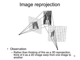 Image reprojection
• Observation
– Rather than thinking of this as a 3D reprojection,
think of it as a 2D image warp from one image to
another
18
 