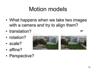 Motion models
• What happens when we take two images
with a camera and try to align them?
• translation?
• rotation?
• scale?
• affine?
• Perspective?
19
 