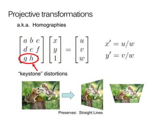 Projective transformations
a.k.a. Homographies
“keystone” distortions
Preserves: Straight Lines
 