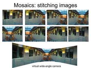 Mosaics: stitching images
together
virtual wide-angle camera
 
