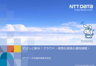 © 2018 NTT DATA INTELLILINK Corporation
ずばっと解決！クラウド・仮想化環境の運用課題！
NTTデータ先端技術株式会社
 