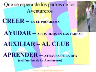 Que se espera de los padres de los Aventureros CREER –  EN EL PROGRAMA AYUDAR –  A LOS HIJOS EN LAS TAREAS AUXILIAR – AL CLUB APRENDER –  ATRAVEZ DE LA RFA (red familiar de los Aventureros) AMCh – Regional de Aventureros 