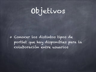 Objetivos
Conocer los distintos tipos de
portlet que hay disponibles para la
colaboración entre usuarios
 