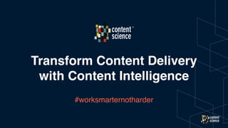 Transform Content Delivery
with Content Intelligence
#worksmarternotharder
 