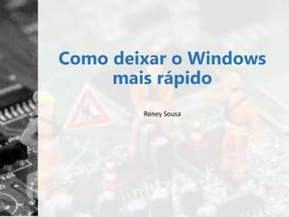 Como deixar o Windows
mais rápido
Roney Sousa
 