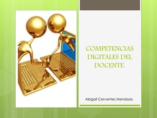 COMPETENCIAS 
DIGITALES DEL 
DOCENTE. 
Abigail Cervantes Mendoza. 
 