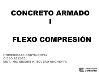 CONCRETO ARMADO
I
UNIVERSIDAD CONTINENTAL
CICLO 2022-20
MGT. ING. SIMONE K. SOVERO ANCHEYTA
FLEXO COMPRESIÓN
 