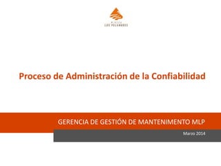 GERENCIA DE GESTIÓN DE MANTENIMENTO MLP
Marzo 2014
Proceso de Administración de la Confiabilidad
 