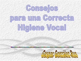 Consejos para una Correcta Higiene Vocal Gaspar González Rus 