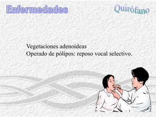 Con gripeEnfermedadesNo utilices la voz ante laringitis (lo más efectivo para curar una faringitis o laringitis es el silencio, los medicamentos la alivian).Las infecciones de las vías respiratorias altas modifican el timbre vocal.Cuerdas enrojecidas, más volumen y defecto de cierre.Ojo:Ronqueras de más de 15 días.