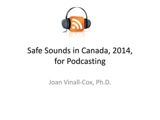 Safe Sounds in Canada, 2014,
for Podcasting
Joan Vinall-Cox, Ph.D.

 