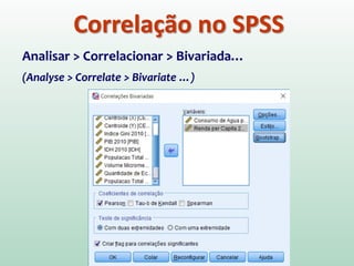 Correlação no SPSS
Analisar > Correlacionar > Bivariada…
(Analyse > Correlate > Bivariate …)
 