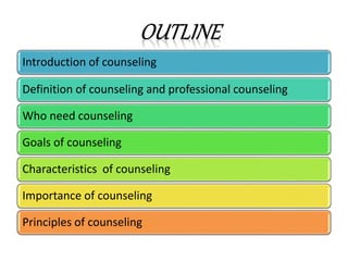 Introduction of counseling
Definition of counseling and professional counseling
Who need counseling
Goals of counseling
Characteristics of counseling
Importance of counseling
Principles of counseling
 