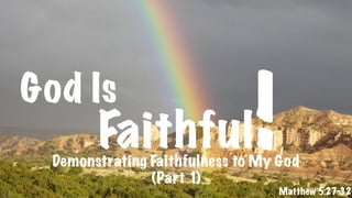 God Is
Faithful!
Matthew 5:27-32
Demonstrating Faithfulness to My God
(Part 1)
 