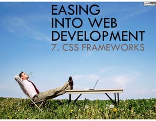 EASING
INTO WEB
DEVELOPMENT
7.
7 CSS FRAMEWORKS
 