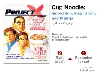 Cup Noodle:
Innovation, Inspiration,
and Manga
by Jason Grigsby


Based on
Project X Challengers: Cup Noodle
by Todashi Katoh




      2                     1
   Right              Remember
  to Left              to read
