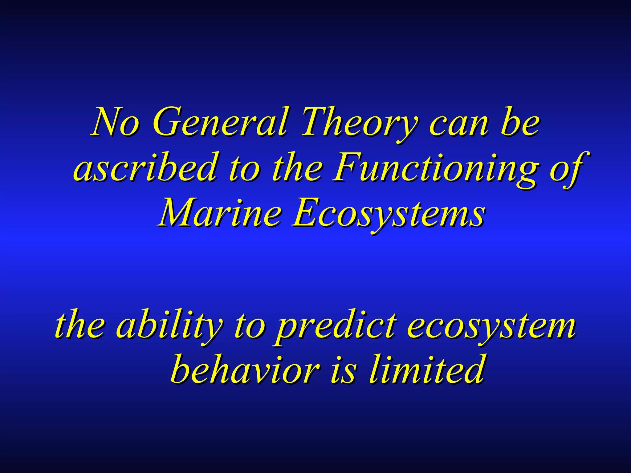 No General Theory can beNo General Theory can be
ascribed to the Functioning ofascribed to the Functioning of
Marine EcosystemsMarine Ecosystems
the ability to predict ecosystemthe ability to predict ecosystem
behavior is limitedbehavior is limited
 