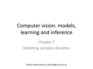Computer vision: models,
 learning and inference
          Chapter 7
  Modeling complex densities


   Please send errata to s.prince@cs.ucl.ac.uk
 