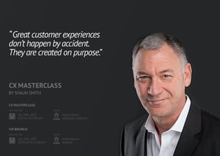 22 2322 23
CX MAsTERCLAss
BY SHAUn SMITH
Jan 24th, 2017
9.00 am to 5.00 pm
Hotel Clarion
Jätkäsaari, Helsinki
DATE AND TIME VENUE
“Great customer experiences
don’t happen byaccident.
Theyare created on purpose.”
Jan 25th, 2017
10.00 am to 12.00 pm
Hotel Klaus K
Helsinki
DATE AND TIME VENUE
CX MAsTERCLAss
VIP bRUNCH
 