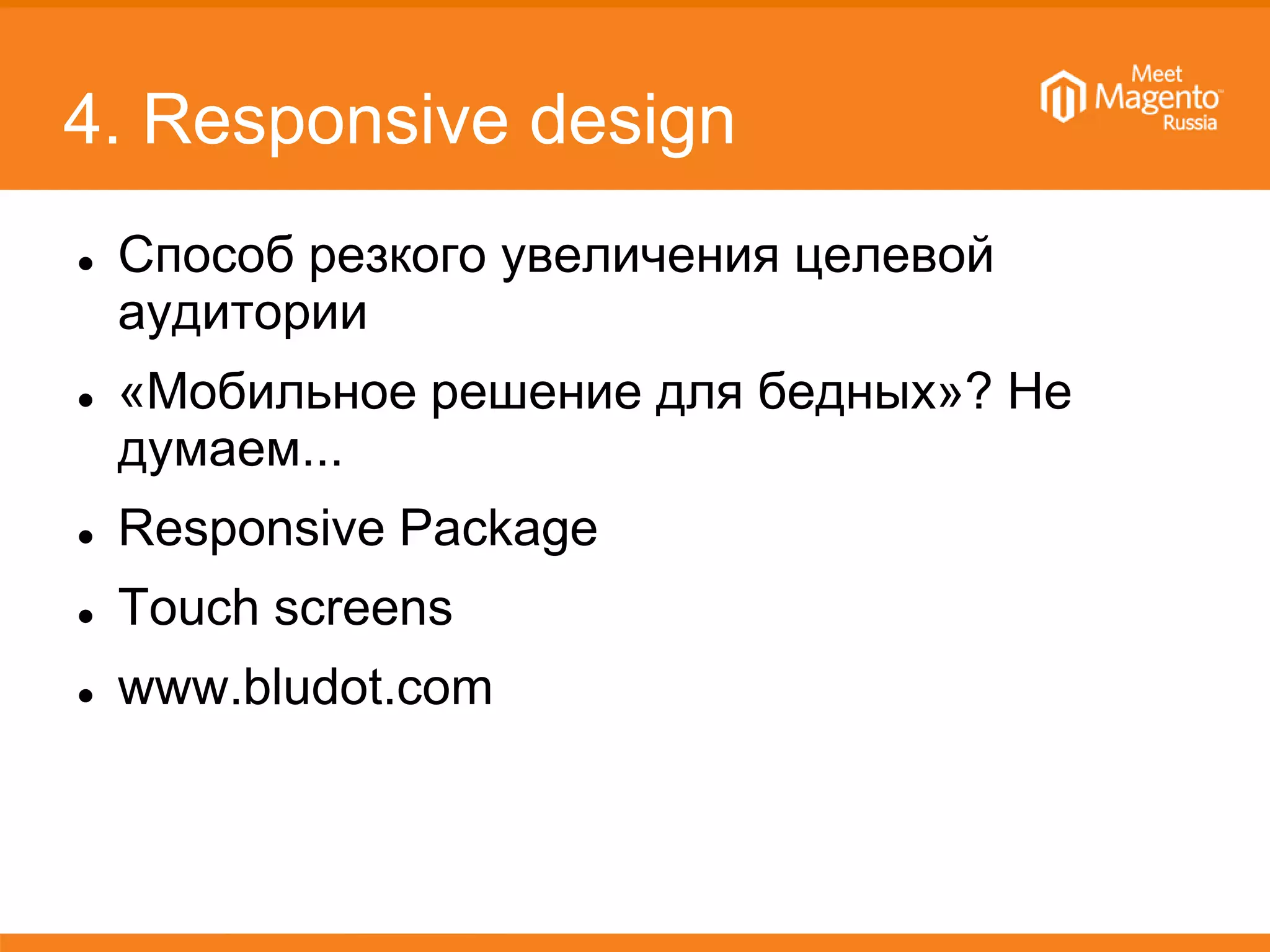 4. Responsive design
 Способ резкого увеличения целевой
аудитории
 «Мобильное решение для бедных»? Не
думаем...
 Responsive Package
 Touch screens
 www.bludot.com
 
