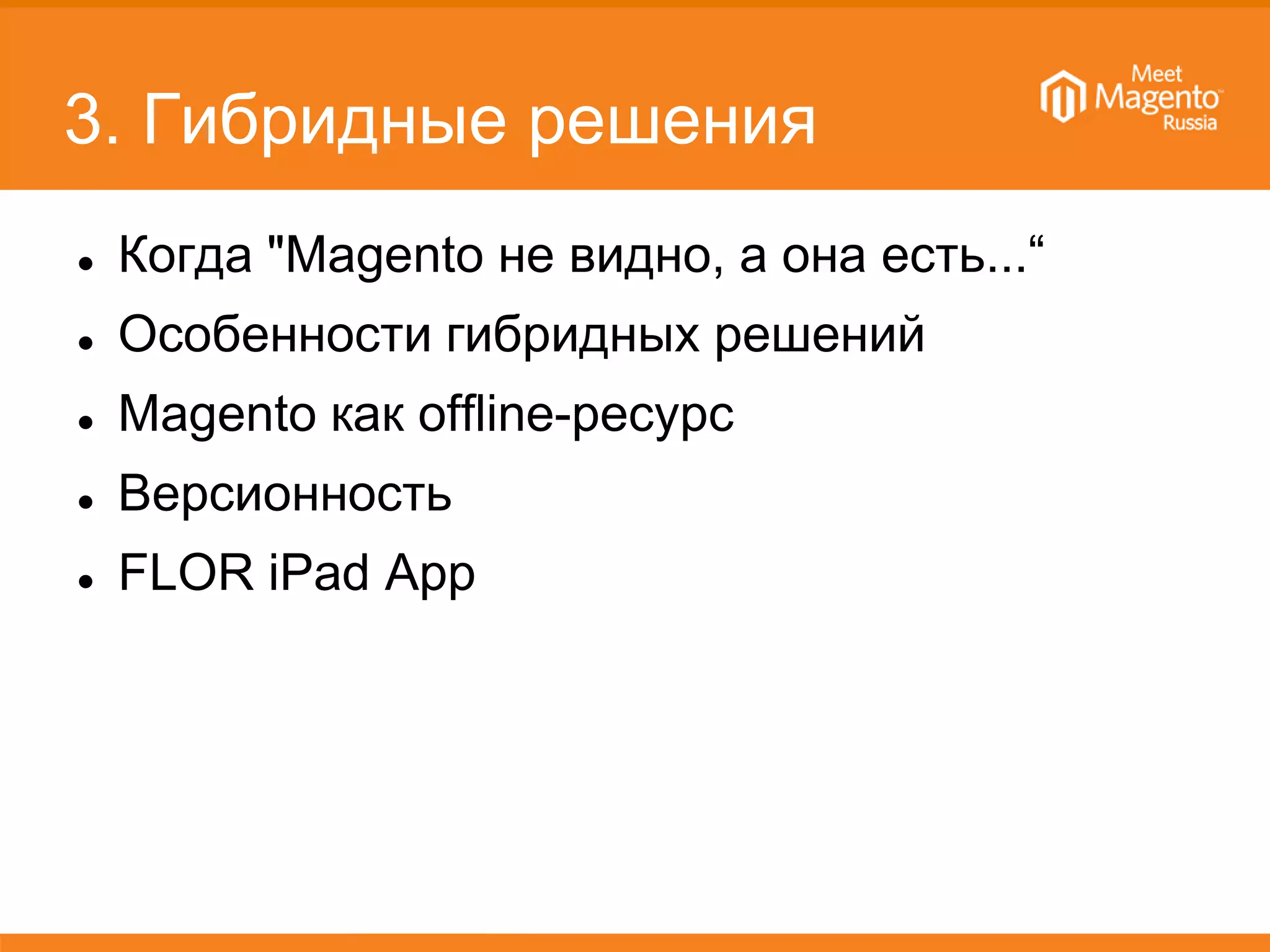 3. Гибридные решения
 Когда "Magento не видно, а она есть...“
 Особенности гибридных решений
 Magento как offline-ресурс
 Версионность
 FLOR iPad App
 