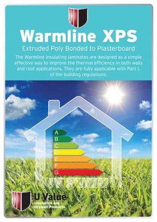 Warmline XPS
Extruded Poly Bonded to Plasterboard
The Warmline insulating laminates are designed as a simple
effective way to improve the thermal efficiency in both walls
and roof applications. They are fully applicable with Part L
of the building regulations.
Insulation and
Drywall Products
 