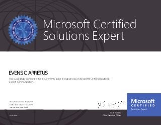 Satya Nadella
Chief Executive OfficerPart No. X18-83687
Microsoft Certified
Solutions Expert
EVENS C ARRETUS
Has successfully completed the requirements to be recognized as a Microsoft® Certified Solutions
Expert: Communication.
Date of achievement: 06/21/2015
Certification number: F356-4429
Inactive Date: 06/21/2018
 