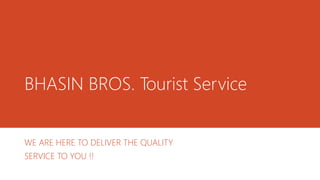 BHASIN BROS. Tourist Service
WE ARE HERE TO DELIVER THE QUALITY
SERVICE TO YOU !!
 