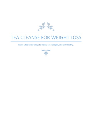 TEA CLEANSE FOR WEIGHT LOSS
Many Little Know Ways to Detox, Lose Weight, and Get Healthy.
 