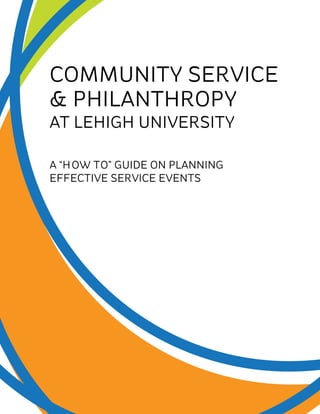 COMMUNITY SERVICE
& PHILANTHROPY
AT LEHIGH UNIVERSITY
A “HOW TO” GUIDE ON PLANNING
EFFECTIVE SERVICE EVENTS
 