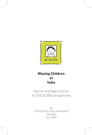 Missing Children
of
India
Issues and Approaches
A CHILDLINE perspective
By
CHILDLINE India Foundation
Mumbai
Nov 2007
 