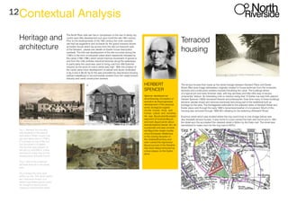 12
The North River side site has in comparison to the rest of derby city
centre seen little development put upon ituntil the late 18th century.
Prior to the developments of the 18th century the north riverside
site had sat asgardens and orchards for the grand mansion known
as Exeter House which lay across from the site (on thesouth side
of the Derwent , please see details on Exeter house description
overleaf). The first real development of the site occurred during the
1790’s in the form of industrial unites which wasshortly followed by
the canal (1795-1796 ) which would improve movement of goods to
and from the mills andnew industrial factories along the waterways.
In particularly the canal was used to bring coal from little Eatonfor
industry as the price of coal in derby was high. With the creation of
the canal came more development of awharf and docks (indicated
in fig 3 and in BLUE fig 5) this was preceded by new terrace housing
(artisan’sdwellings) to accommodate workers from the newly formed
industry and canal construction workers
Contextual Analysis
Heritage and
architecture
Terraced
housing
Fig 1. Derwent iron foundry
was situated on the area of
land where Exeter house now
sits and dates back to1790’s.
IT is known as one of the first
iron foundries in England.
The foundry was present on
the site up until1920’s. It was
removed to make way for the
development of Exeter house
Fig 2. One of the industrial
factories that sat in the wharf
area
Fig 3 shows the dock area
within our site. The docks acted
as a historical version of a
deliver bay where goods could
be brought to and from the
industry’s that lined the wharf.
1 2
3
The terrace houses that made up the street triangle between Derwent Place and Exeter
Street (Red area image below)were originally created to house workman from the ironworks,
factories and construction workers involved inbuilding the canal. The buildings where
of a typical pre and early Victorian style, with bay windows and little inthe way of excess
ornamental feature. An interesting note to mention being that 12 Exeter row was birth placeof
Herbert Spencer (1820) renowned theorist and philosopher. Over time many of these buildings
became usedas shops and services eventually becoming part of the traditional built up
frontage for the area. The frontagealso extended to the adjacent sides of Derwent Street and
Exeter place and through the early 1900’s becamesomewhat of a boulevard. Much of this
housing was removed through 1920-30’s allowing for the widening ofDerwent Street.
Erasmus street which was located where the ring round loop is now (image below) was
also linedwith terrace houses. It was home to a pub named the hare and hound and in 1931
the street won the accoladeof the cleanest street in Briton by the Daily mail. The street was
demolished to make room for the ring road in1970’s.
HERBERT
SPENCER
Spencer developed an
all-embracing conception of
evolution as theprogressive
development of the physical
world, biological organis-
ms,the human mind, and
human culture and societies.
He was "anenthusiastic
exponent of evolution"
and even "wrote about
evolutionbefore Darwin did. As
a polymath and was conside-
red "the single mostfa-
mous European intellectual
in the closing decades of
the nineteenthcentury and
even coined the expression
"survival of the fittestHe
has since being honoured by
a blue plaque on the Exeter
arms.
 