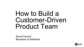 How to Build a
Customer-Driven
Product Team
David Cancel
Business of Software
 