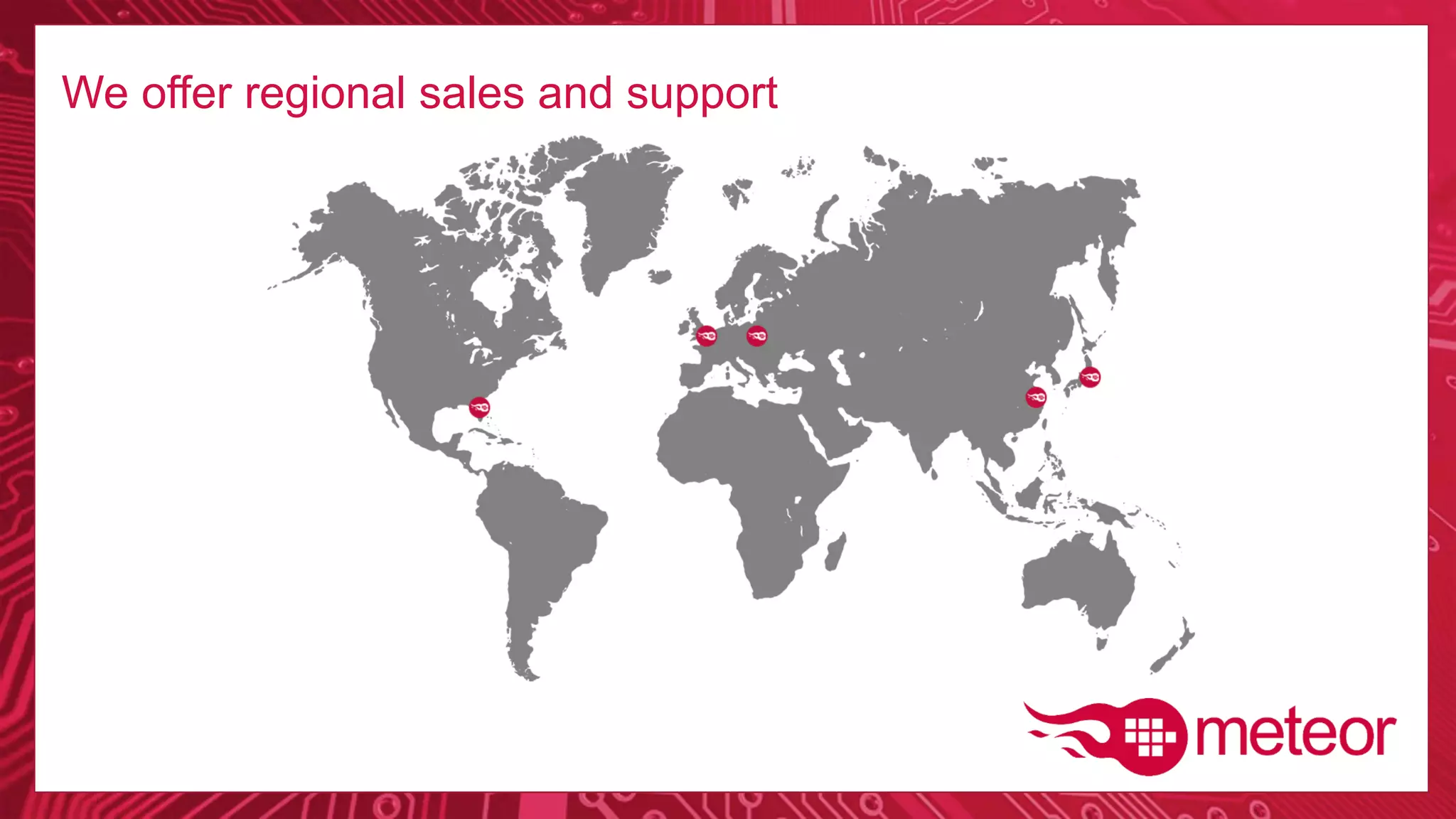We offer regional sales and support.
 