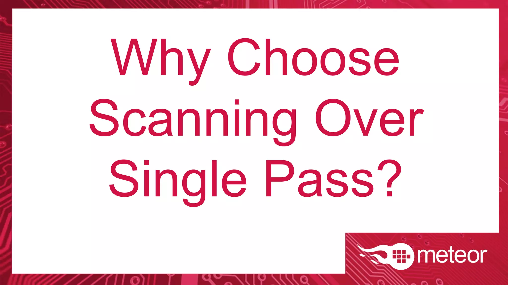 Why Choose
Scanning Over
Single Pass?
 