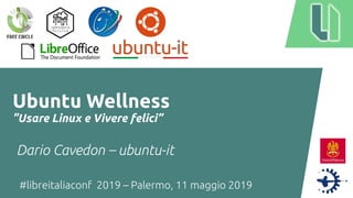 #libreitaliaconf 2019 – Palermo, 11 maggio 2019
Ubuntu Wellness
”Usare Linux e Vivere felici”
Dario Cavedon – ubuntu-it
 