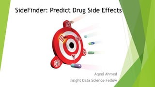 SideFinder: Predicting Drug Side Effects
Aqeel Ahmed
Insight Data Science FellowProf. Heather A. Carlson Group
College of Pharmacy
University of Michigan
 