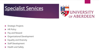 Specialist Services
 Strategic Projects
 HR Policy
 Pay and Reward
 Organisational Development
 Equality and Diversity
 Staff Development
 Health and Safety
 