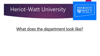 Heriot-Watt University
What does the department look like?
 