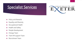  Policy and Rewards
 Equality and Diversity
 Occupational Health
 Health and Safety
 People Development
 Change Team
 Trent HR support Team
 Recruitment Team
Specialist Services
 