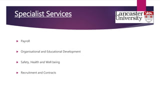  Payroll
 Organisational and Educational Development
 Safety, Health and Well being
 Recruitment and Contracts
Specialist Services
 