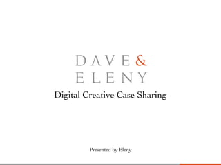 Digital Creative Case Sharing
Presented by Eleny
 