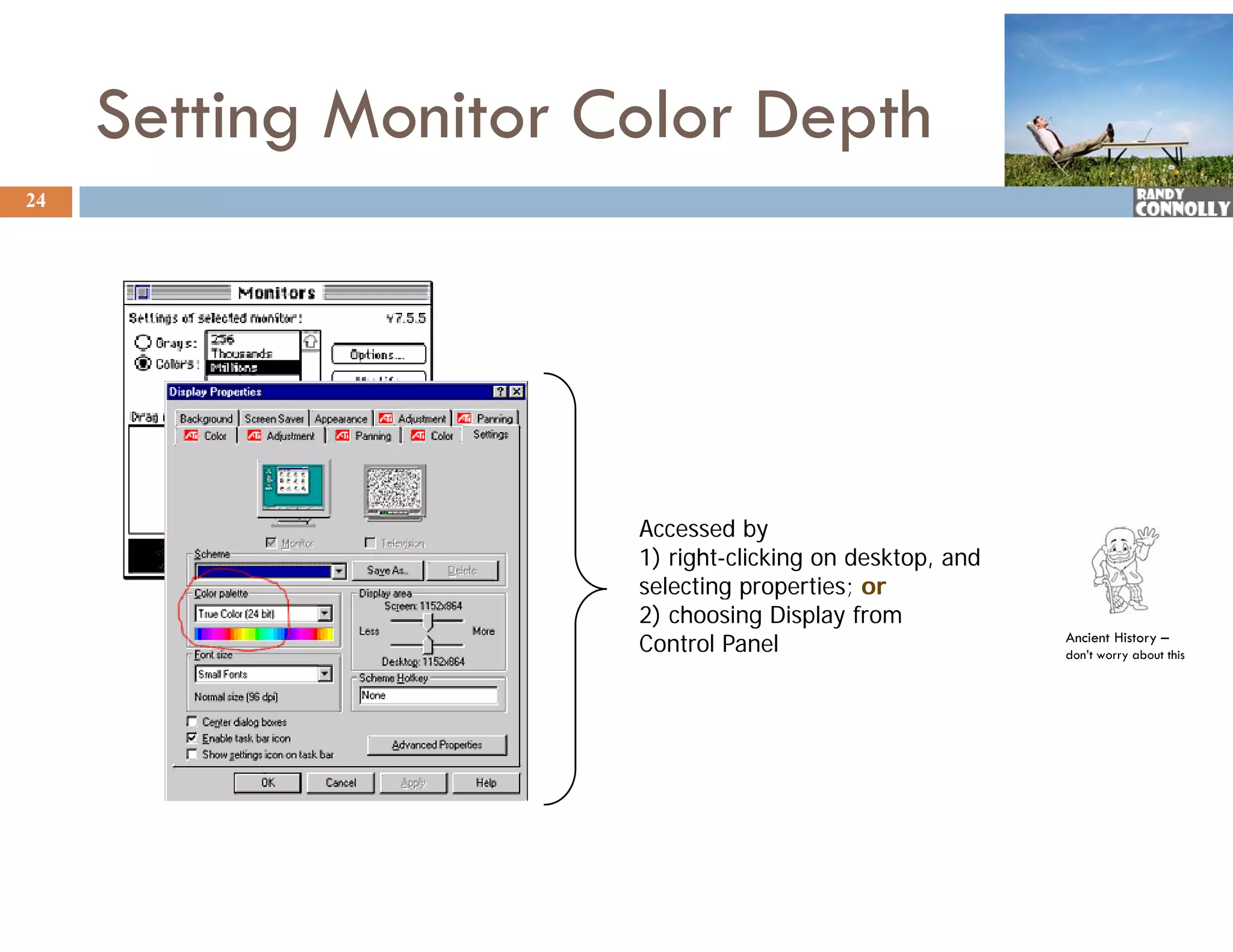 Setting Monitor Color Depth
24




                      Accessed by
                      1) right-clicking on desktop, and
                      selecting properties; or
                      2) choosing Display from
                      Control Panel                       Ancient History –
                                                          don’t worry about this
 