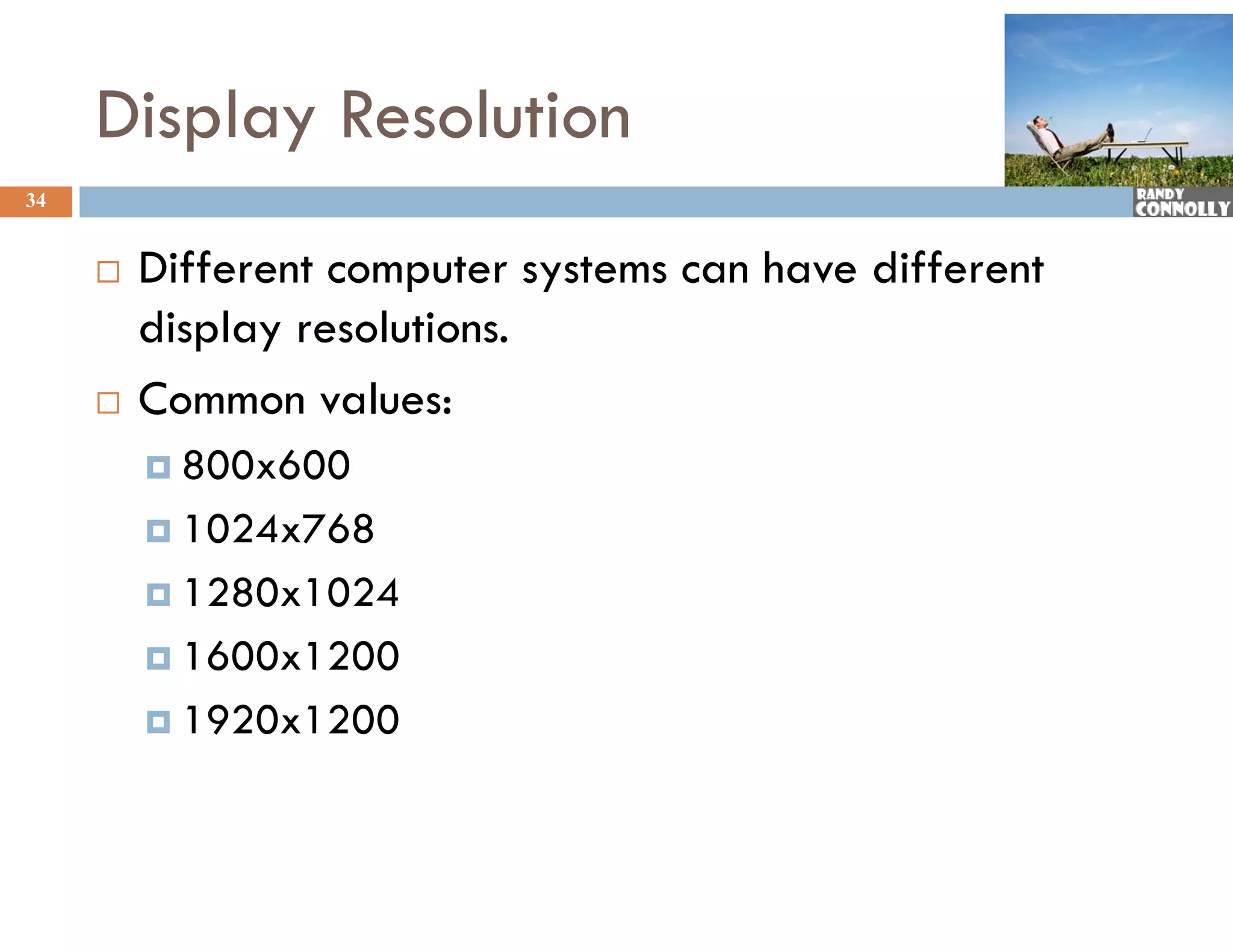 Display Resolution
34


        Different computer systems can have different
         display resolutions.
        Common values:
          800x600

          1024x768

          1280x1024

          1600x1200

          1920 1200
           1920x1200
 
