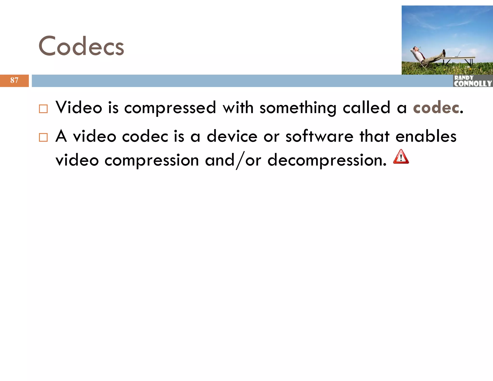 Codecs
87


        Video is compressed with something called a codec.
        A video codec is a device or software that enables
         video compression and/or decompression.
 