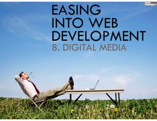 EASING
INTO WEB
DEVELOPMENT
8.
8 DIGITAL MEDIA
 